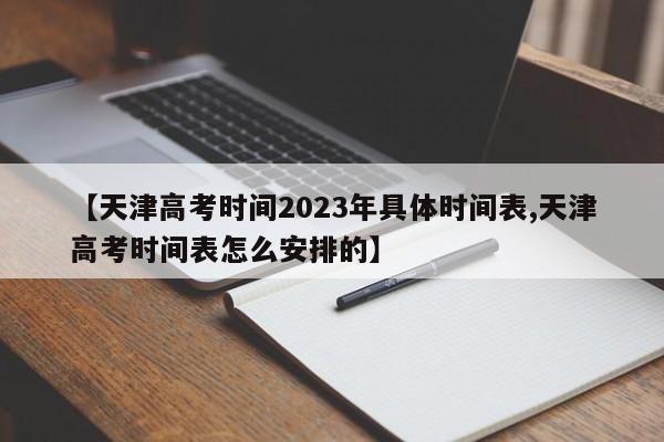 【天津高考时间2023年具体时间表,天津高考时间表怎么安排的】
