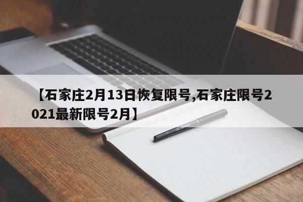 【石家庄2月13日恢复限号,石家庄限号2021最新限号2月】