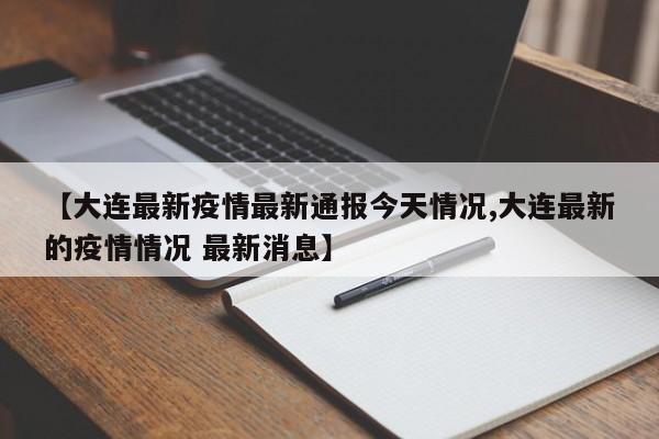 【大连最新疫情最新通报今天情况,大连最新的疫情情况 最新消息】