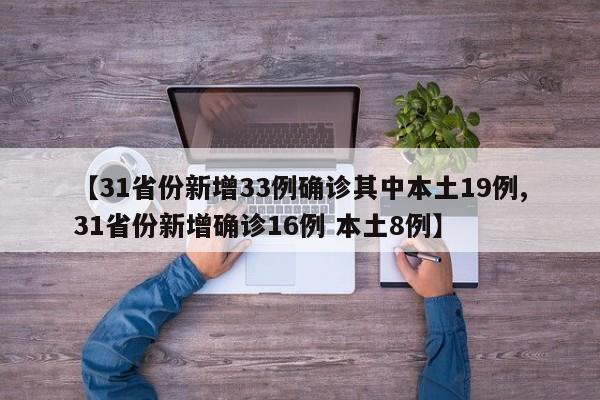 【31省份新增33例确诊其中本土19例,31省份新增确诊16例 本土8例】
