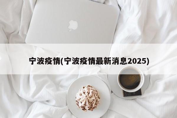 宁波疫情(宁波疫情最新消息2025)