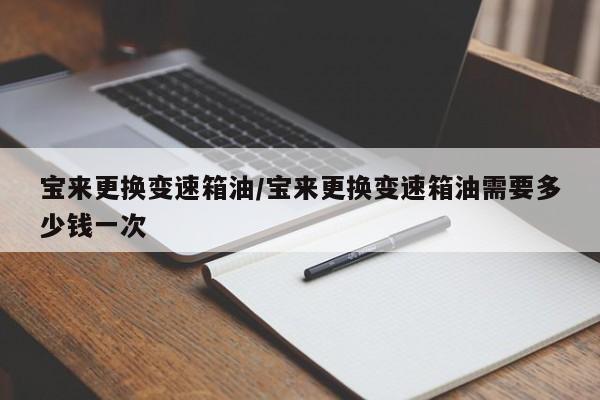 宝来更换变速箱油/宝来更换变速箱油需要多少钱一次