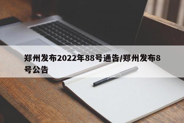 郑州发布2022年88号通告/郑州发布8号公告