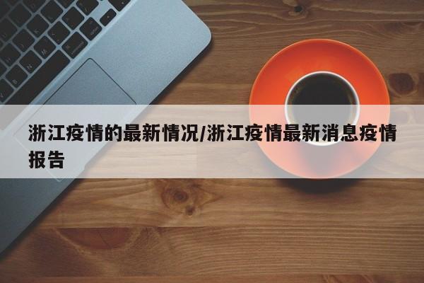 浙江疫情的最新情况/浙江疫情最新消息疫情报告