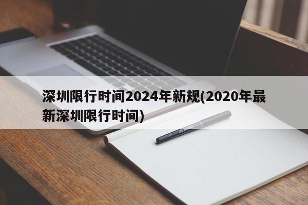 深圳限行时间2024年新规(2020年最新深圳限行时间)