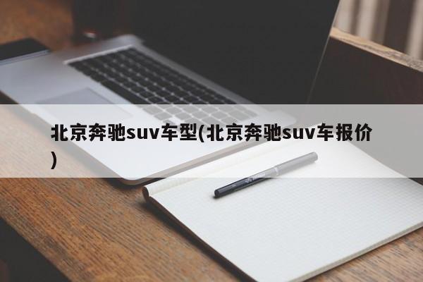 北京奔驰suv车型(北京奔驰suv车报价)