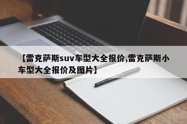 【雷克萨斯suv车型大全报价,雷克萨斯小车型大全报价及图片】