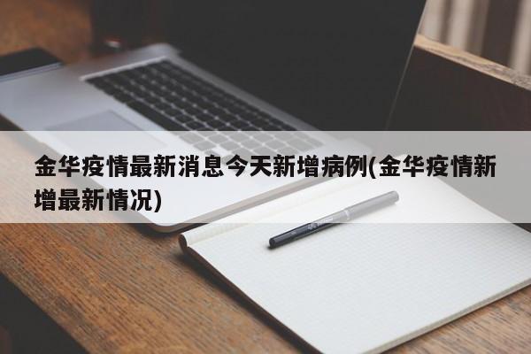 金华疫情最新消息今天新增病例(金华疫情新增最新情况)