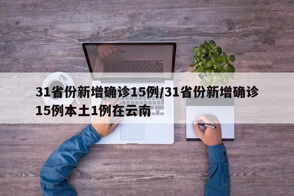 31省份新增确诊15例/31省份新增确诊15例本土1例在云南