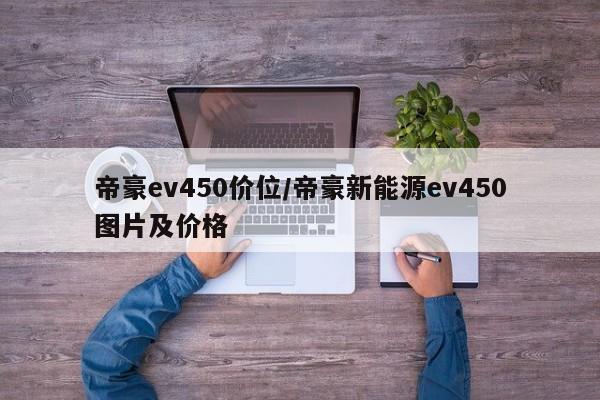 帝豪ev450价位/帝豪新能源ev450图片及价格