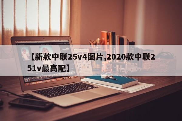 【新款中联25v4图片,2020款中联251v最高配】
