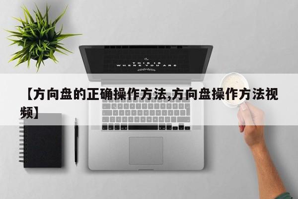 【方向盘的正确操作方法,方向盘操作方法视频】