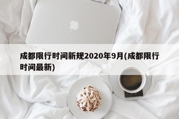 成都限行时间新规2020年9月(成都限行时间最新)