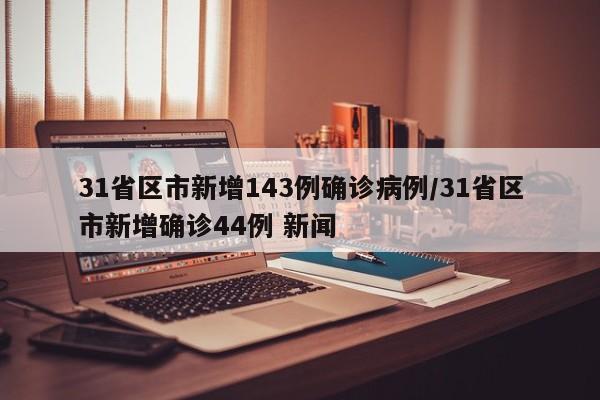 31省区市新增143例确诊病例/31省区市新增确诊44例 新闻
