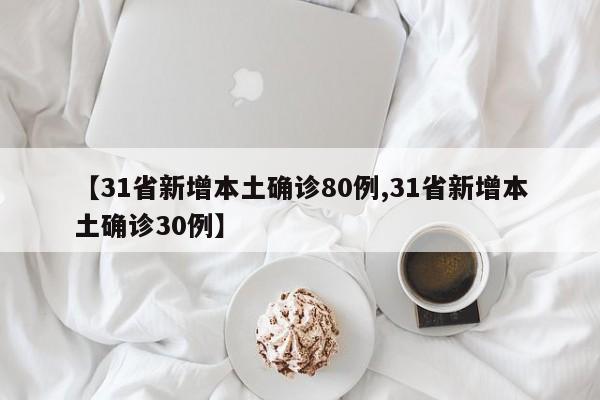【31省新增本土确诊80例,31省新增本土确诊30例】