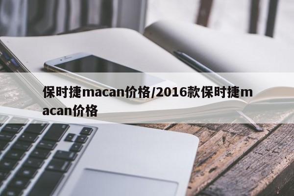 保时捷macan价格/2016款保时捷macan价格