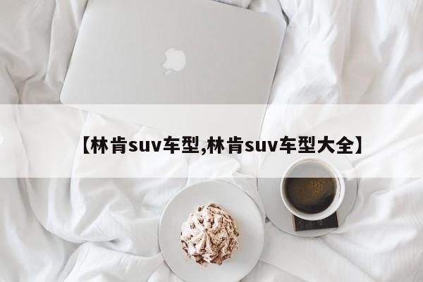 【林肯suv车型,林肯suv车型大全】