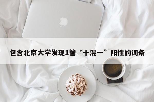 包含北京大学发现1管“十混一”阳性的词条