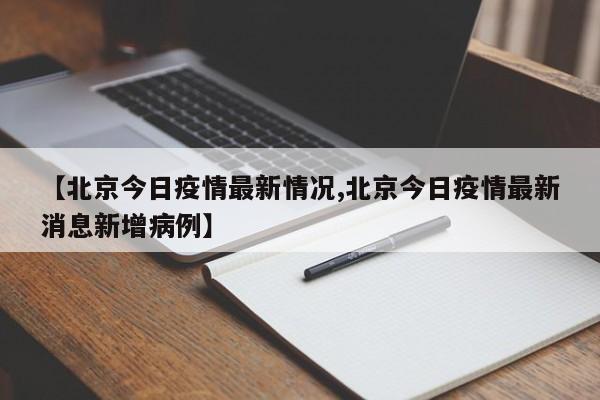 【北京今日疫情最新情况,北京今日疫情最新消息新增病例】