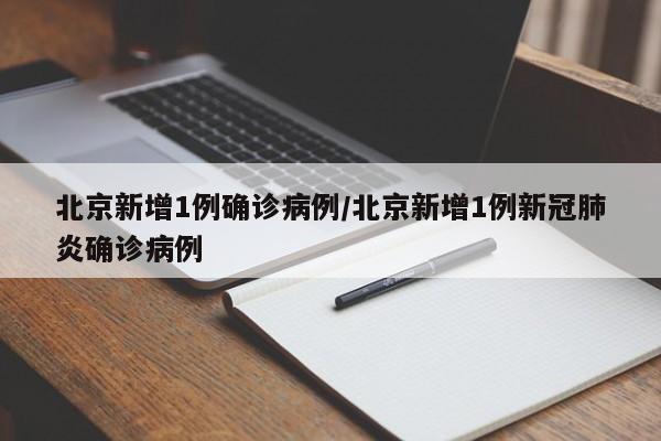北京新增1例确诊病例/北京新增1例新冠肺炎确诊病例