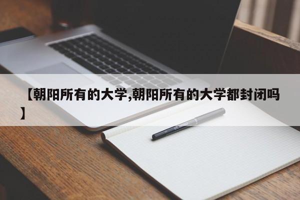 【朝阳所有的大学,朝阳所有的大学都封闭吗】