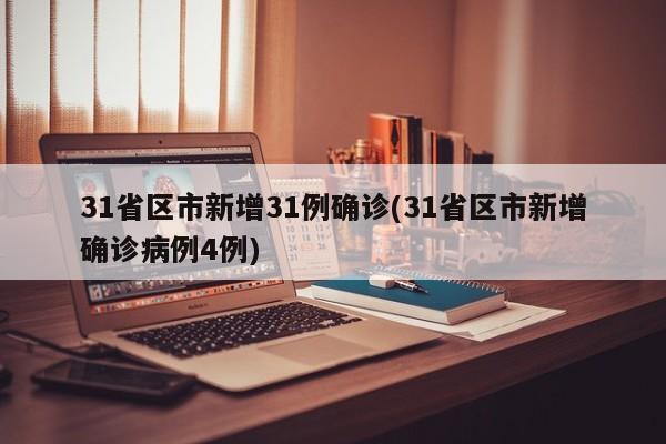 31省区市新增31例确诊(31省区市新增确诊病例4例)