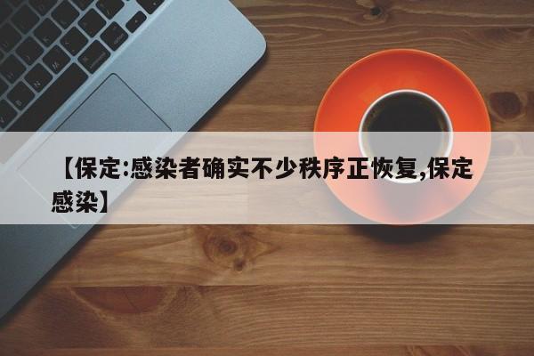 【保定:感染者确实不少秩序正恢复,保定 感染】