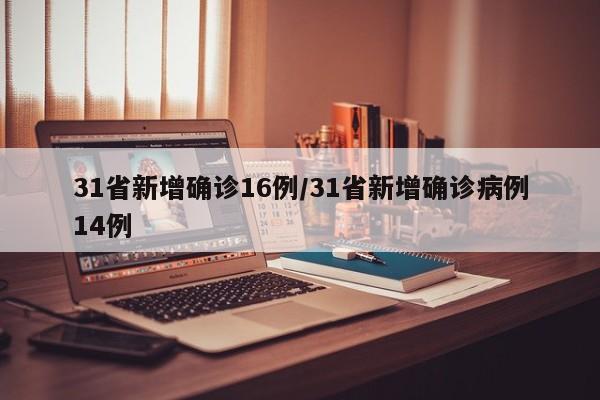 31省新增确诊16例/31省新增确诊病例14例