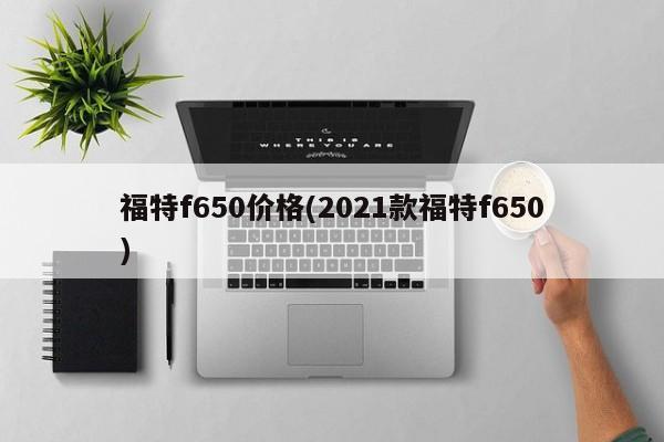 福特f650价格(2021款福特f650)