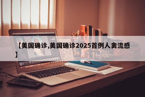 【美国确诊,美国确诊2025首例人禽流感】
