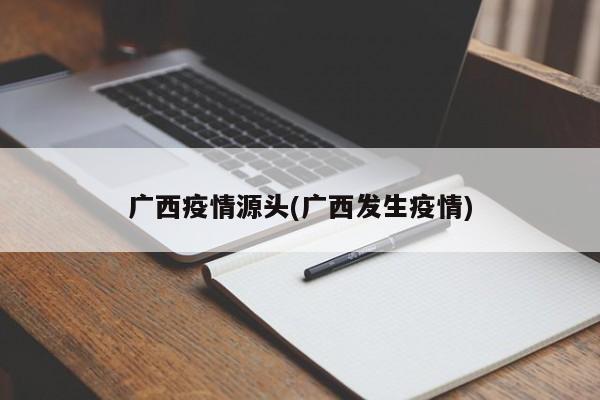 广西疫情源头(广西发生疫情)