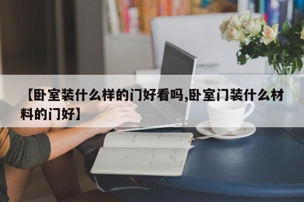 【卧室装什么样的门好看吗,卧室门装什么材料的门好】