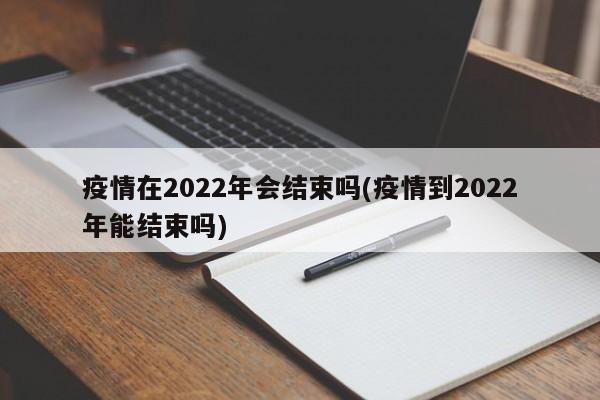 疫情在2022年会结束吗(疫情到2022年能结束吗)