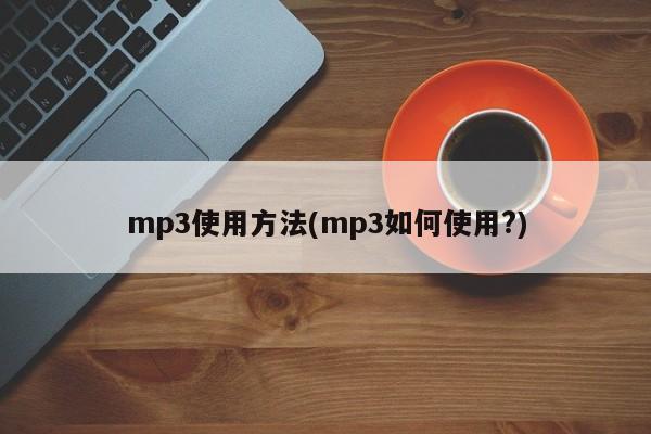 mp3使用方法(mp3如何使用?)