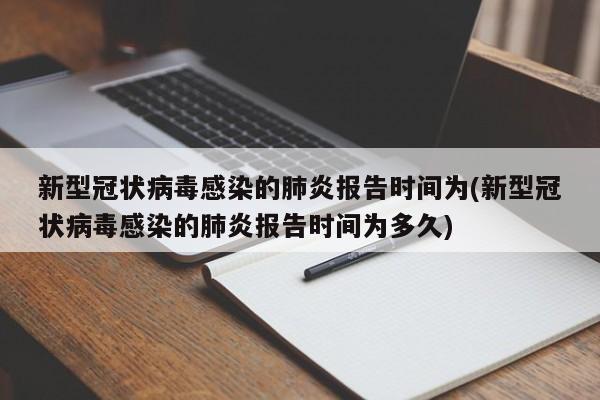 新型冠状病毒感染的肺炎报告时间为(新型冠状病毒感染的肺炎报告时间为多久)