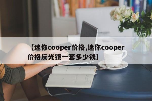 【迷你cooper价格,迷你cooper价格反光镜一套多少钱】