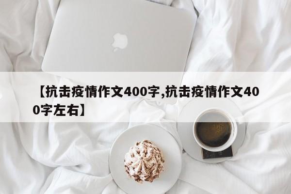 【抗击疫情作文400字,抗击疫情作文400字左右】