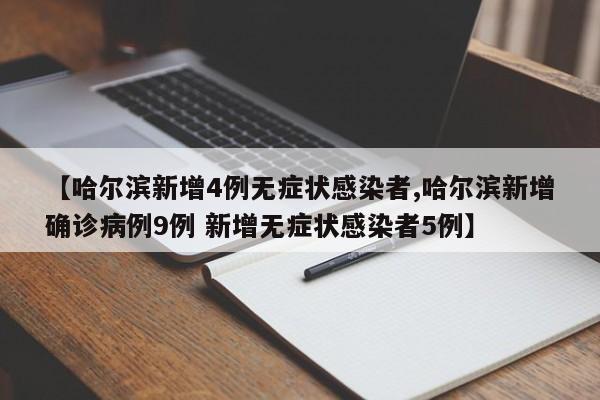 【哈尔滨新增4例无症状感染者,哈尔滨新增确诊病例9例 新增无症状感染者5例】