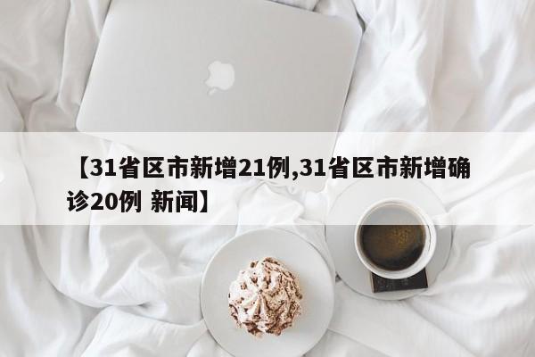【31省区市新增21例,31省区市新增确诊20例 新闻】