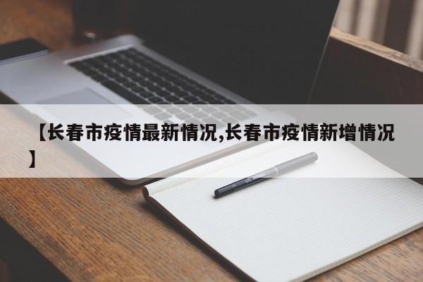 【长春市疫情最新情况,长春市疫情新增情况】