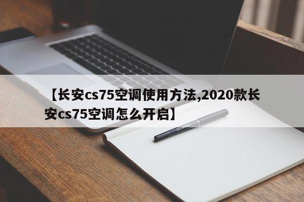 【长安cs75空调使用方法,2020款长安cs75空调怎么开启】