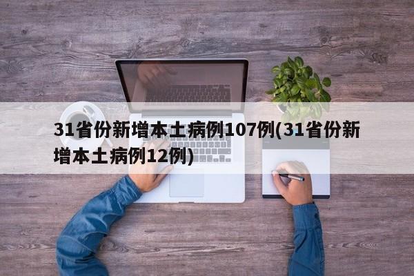 31省份新增本土病例107例(31省份新增本土病例12例)
