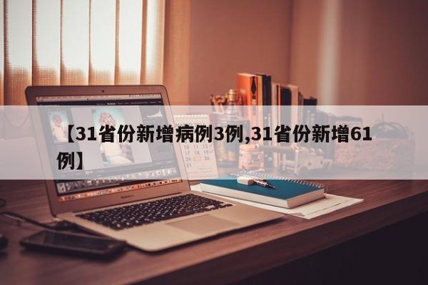 【31省份新增病例3例,31省份新增61例】