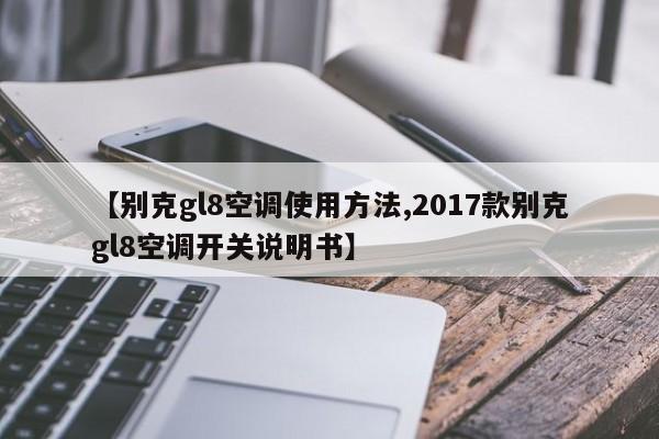 【别克gl8空调使用方法,2017款别克gl8空调开关说明书】