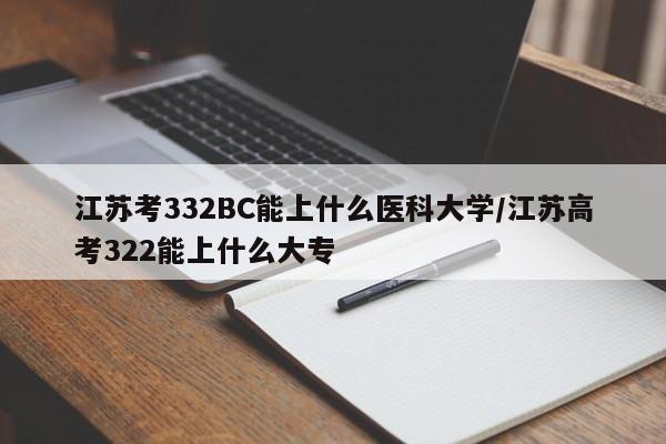 江苏考332BC能上什么医科大学/江苏高考322能上什么大专