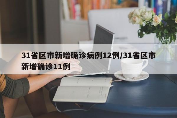 31省区市新增确诊病例12例/31省区市新增确诊11例