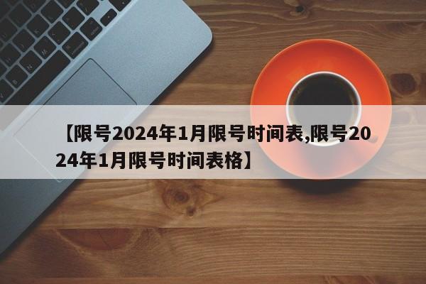 【限号2024年1月限号时间表,限号2024年1月限号时间表格】