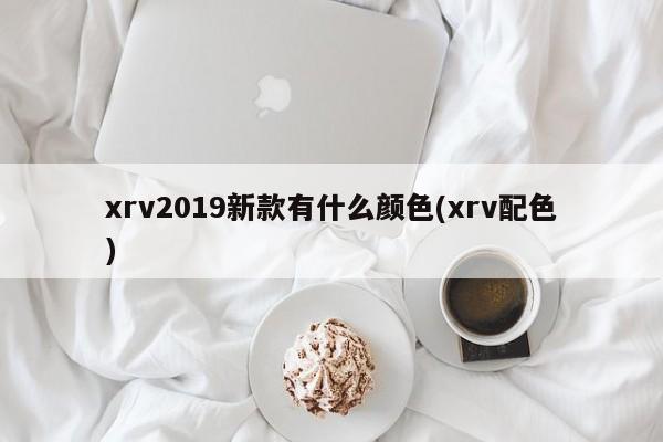 xrv2019新款有什么颜色(xrv配色)