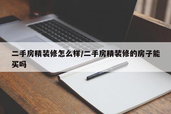 二手房精装修怎么样/二手房精装修的房子能买吗