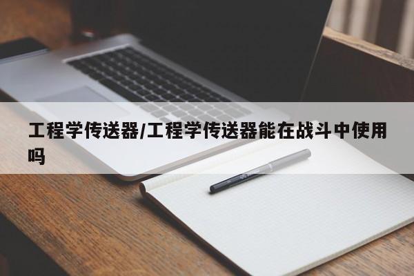 工程学传送器/工程学传送器能在战斗中使用吗
